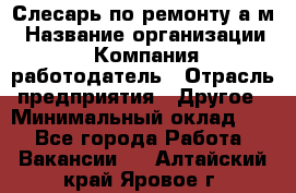 Слесарь по ремонту а/м › Название организации ­ Компания-работодатель › Отрасль предприятия ­ Другое › Минимальный оклад ­ 1 - Все города Работа » Вакансии   . Алтайский край,Яровое г.